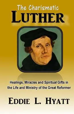 Charizmatický Luther: Uzdravenia, zázraky a duchovné dary v živote a službe veľkého reformátora - The Charismatic Luther: Healings, Miracles and Spiritual Gifts in the Life and Ministry of the Great Reformer