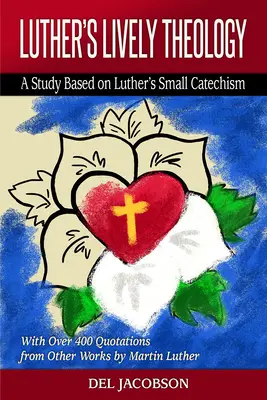 Lutherova živá teológia: S viac ako 400 citátmi z iných diel Martina Luthera - Luther's Lively Theology: A Study Based on Luther's Small Catechism - With Over 400 Quotations from Other Works by Martin Luther