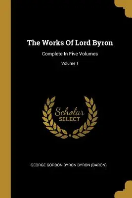 Diela lorda Byrona: (George Gordon Byron Byron (Barn)) - The Works Of Lord Byron: Complete In Five Volumes; Volume 1 (George Gordon Byron Byron (Barn))