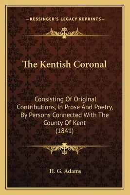 Kentská korunka: pozostávajúci z pôvodných príspevkov v próze a poézii od osôb spojených s grófstvom Kent (1841) - The Kentish Coronal: Consisting Of Original Contributions, In Prose And Poetry, By Persons Connected With The County Of Kent (1841)
