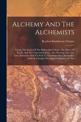 Alchýmia a alchymisti: Tajomstvo kameňa mudrcov, elixíru mladosti a univerzálneho rozpúšťadla. Ukazuje tiež, že tr - Alchemy And The Alchemists: Giving The Secret Of The Philosopher's Stone, The Elixer Of Youth, And The Universal Solvent. Also Showing That The Tr