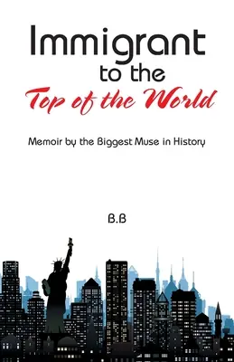 Imigrant na vrchol sveta: Memoáre najväčšej múzy v dejinách - Immigrant to the Top of the World: Memoir by the Biggest Muse in History