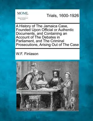 Dejiny jamajského prípadu založené na úradných alebo autentických dokumentoch a obsahujúce opis diskusií v parlamente a trestného konania. - A History of The Jamaica Case, Founded Upon Official or Authentic Documents, and Containing an Account of The Debates in Parliament, and The Criminal
