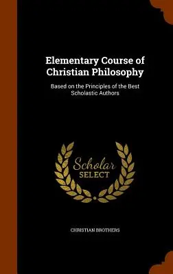 Elementárny kurz kresťanskej filozofie: Na základe princípov najlepších autorov - Elementary Course of Christian Philosophy: Based on the Principles of the Best Scholastic Authors