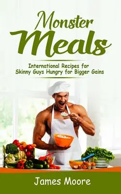 Jedlá pre príšery: Medzinárodné recepty pre vychudnutých chlapov, ktorí túžia po väčších prírastkoch - Monster Meals: International Recipes for Skinny Guys Hungry for Bigger Gains
