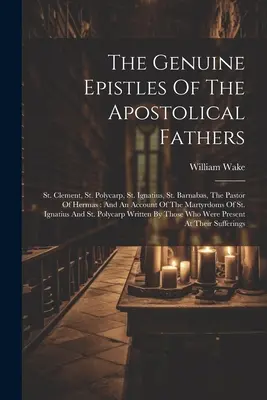 Pravé listy apoštolských otcov: Klement, Polykarp, Ignác, Barnabáš, Hermov pastier: A účet o Ma - The Genuine Epistles Of The Apostolical Fathers: St. Clement, St. Polycarp, St. Ignatius, St. Barnabas, The Pastor Of Hermas: And An Account Of The Ma