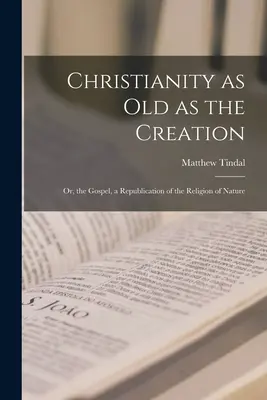 Kresťanstvo staré ako stvorenie sveta: Alebo: Evanjelium, republikácia náboženstva prírody - Christianity as old as the Creation: Or, the Gospel, a Republication of the Religion of Nature