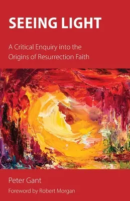 Vidieť svetlo: A Critical Enquiry into the Origins of Resurrection Faith - Seeing Light: A Critical Enquiry into the Origins of Resurrection Faith