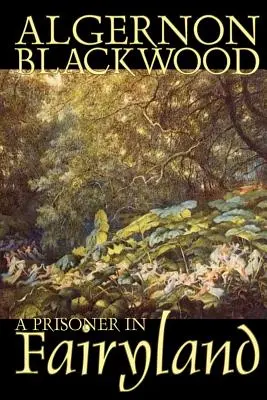 A Prisoner in Fairyland by Algernon Blackwood, Fantastika, Fantasy, Mystery & Detective - A Prisoner in Fairyland by Algernon Blackwood, Fiction, Fantasy, Mystery & Detective