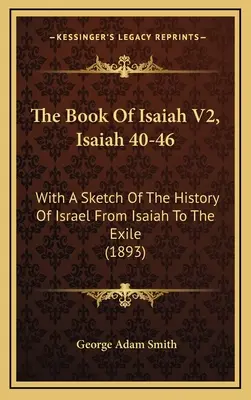 Kniha Izaiáš V2, Izaiáš 40-46: S náčrtom dejín Izraela od Izaiáša po vyhnanstvo (1893) - The Book Of Isaiah V2, Isaiah 40-46: With A Sketch Of The History Of Israel From Isaiah To The Exile (1893)