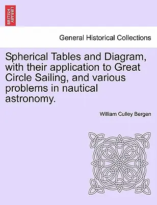 Sférické tabuľky a diagramy s ich aplikáciou na plavbu na veľkom kruhu a rôzne problémy v námornej astronómii. - Spherical Tables and Diagram, with Their Application to Great Circle Sailing, and Various Problems in Nautical Astronomy.