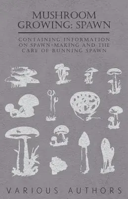 Pestovanie húb: Obsahuje informácie o výrobe plodníc a starostlivosti o plodnice - Mushroom Growing: Spawn - Containing Information on Spawn-Making and the Care of Running Spawn