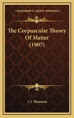 Korpuskulárna teória hmoty (1907) - The Corpuscular Theory of Matter (1907)