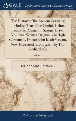 Dejiny starých Germánov; vrátane dejín Cimbrov, Keltov, Teutónov, Alemanov, Sasov, v dvoch zväzkoch. Pôvodne napísané vo vysokej nemčine - The History of the Ancient Germans; Including That of the Cimbri, Celt, Teutones, Alemanni, Saxons, In two Volumes. Written Originally in High German