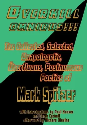 Overkill Omnibus!!!: Poetika Marka Spitzera 1972 - 2022: Zborník, výber, neospravedlniteľná, zbytočná, posmrtná poetika - Overkill Omnibus!!!: The Collected, Selected, Unapologetic, berfluous, Posthumous Poetics of Mark Spitzer 1972-2022