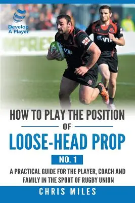 Ako hrať na pozícii Loose-Head Prop (č. 1): Praktická príručka pre hráča, trénera a rodinu v športe Rugby Union - How to Play the Position of Loose-Head Prop (No. 1): A Practicl Guide for the Player, Coach and Family in the Sport of Rugby Union