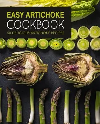 Jednoduchá kuchárska kniha o artičokoch: (2. vydanie): 50 lahodných receptov z artičokov - Easy Artichoke Cookbook: 50 Delicious Artichoke Recipes (2nd Edition)