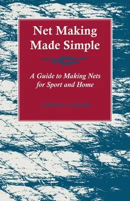 Zjednodušená výroba sietí - Sprievodca výrobou sietí pre šport a domácnosť - Net Making Made Simple - A Guide to Making Nets for Sport and Home
