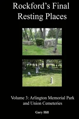 Rockfordské miesta posledného odpočinku: Zväzok 3: Arlington Memorial Park a Union Cemeteries - Rockford's Final Resting Places: Volume 3: Arlington Memorial Park and Union Cemeteries