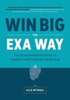 Vyhrajte vo veľkom spôsobom EXA: Komplexná príručka o zachytávaní a vedení návrhov - Win Big The EXA Way: The Comprehensive Guide to Capture and Proposal Leadership