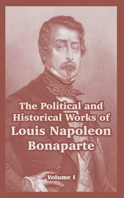 Politické a historické diela Ľudovíta Napoleona Bonaparta: I. zväzok - The Political and Historical Works of Louis Napoleon Bonaparte: Volume I