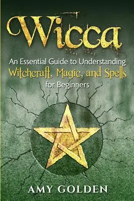 Wicca: Základný sprievodca pre pochopenie čarodejníctva, mágie a kúziel pre začiatočníkov - Wicca: An Essential Guide to Understanding Witchcraft, Magic, and Spells for Beginners