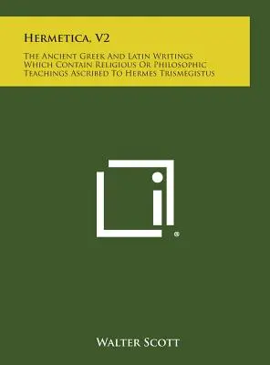 Hermetika, V2: Staroveké grécke a latinské spisy, ktoré obsahujú náboženské alebo filozofické učenie pripisované Hermovi Trismegistovi - Hermetica, V2: The Ancient Greek and Latin Writings Which Contain Religious or Philosophic Teachings Ascribed to Hermes Trismegistus