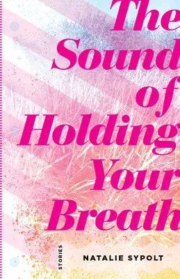 The Sound of Holding Your Breath (Zvuk zadržiavania dychu): Príbehy - The Sound of Holding Your Breath: Stories