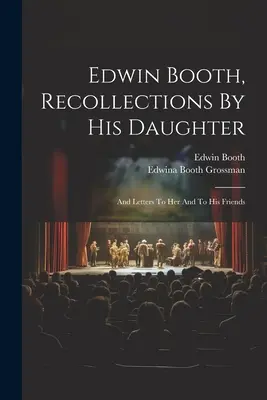 Edwin Booth, Spomienky jeho dcéry: A listy jej a jeho priateľom - Edwin Booth, Recollections By His Daughter: And Letters To Her And To His Friends