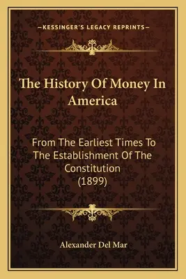 Dejiny peňazí v Amerike: (1899): Veda o politických systémoch v Amerike: od najstarších čias do vzniku ústavy (1899) - The History Of Money In America: From The Earliest Times To The Establishment Of The Constitution (1899)