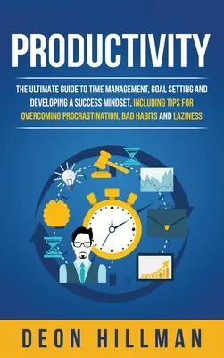 Produktivita: Vydajte sa na cestu k úspechu a získaniu sebadisciplíny, vrátane tipov, ako prekonať pr - Productivity: The Ultimate Guide to Time Management, Goal Setting and Developing a Success Mindset, Including Tips for Overcoming Pr