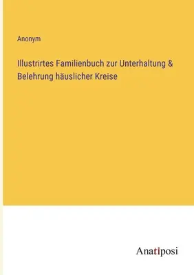Ilustrovaná rodinná kniha pre zábavu a poučenie domácich kruhov - Illustrirtes Familienbuch zur Unterhaltung & Belehrung huslicher Kreise