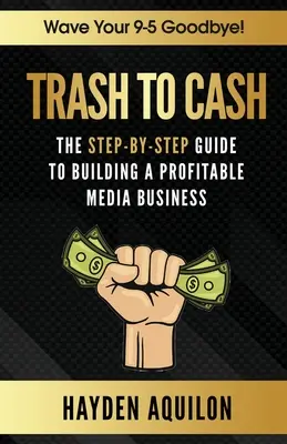 Z odpadu na peniaze: Sprievodca krok za krokom, ako vybudovať ziskový mediálny biznis - Trash To Cash: The Step-By-Step Guide to Building a Profitable Media Business