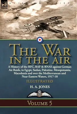 Vojna vo vzduchu: V. zväzok - História RFC, RAF a RNAS proti nemeckým náletom v Egypte, Sudáne a Palestíne. Mezopotámia, Macedónsko - The War in the Air: Volume 5-A History of the RFC, RAF & RNAS against German Air Raids, in Egypt, Sudan, Palestine. Mesopotamia, Macedonia