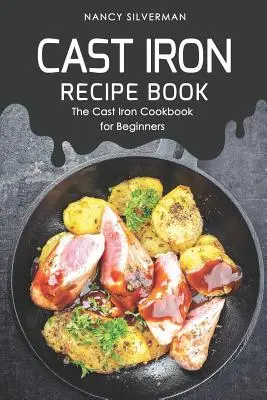Kniha receptov z liatiny: Kuchárska kniha z liatiny pre začiatočníkov - Cast Iron Recipe Book: The Cast Iron Cookbook for Beginners