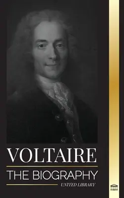 Voltaire: Životopis francúzskeho osvietenského spisovateľa a jeho milostný vzťah k filozofii - Voltaire: The Biography a French Enlightenment Writer and his Love Affair with Philosophy