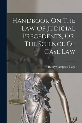 Príručka o práve súdnych precedentov alebo veda o judikatúre - Handbook On The Law Of Judicial Precedents, Or, The Science Of Case Law