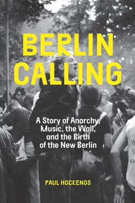 Berlin Calling: Príbeh o anarchii, hudbe, múre a zrode nového Berlína - Berlin Calling: A Story of Anarchy, Music, the Wall, and the Birth of the New Berlin