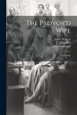 The Provok'd Wife: A Comedy