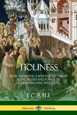 Svätosť: Ako je autentická viera v Ježiša Krista pravdou a mocou kresťanského posvätenia - Holiness: How Authentic Faith in Jesus Christ is the Truth and Power of Christian Sanctification