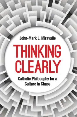 Myslieť jasne: Katolícka filozofia pre kultúru v chaose - Thinking Clearly: Catholic Philosophy for a Culture in Chaos