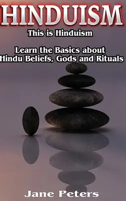 Hinduizmus: Toto je hinduizmus - dozviete sa základné informácie o hinduistických vierach, bohoch a rituáloch - Hinduism: This is Hinduism - Learn the Basics about Hindu Beliefs, gods and rituals