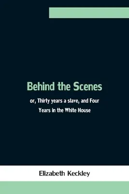 Zo zákulisia alebo tridsať rokov otrokom a štyri roky v Bielom dome - Behind the Scenes; or, Thirty years a slave, and Four Years in the White House