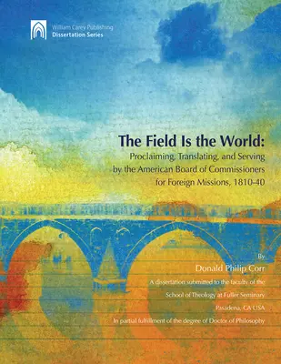 Pole je svet: Hlásanie, prekladanie a služba Americkej rady komisárov pre zahraničné misie 1810-40 - The Field Is the World: Proclaiming, Translating, and Serving by the American Board of Commisioners for Foreign Missions 1810-40