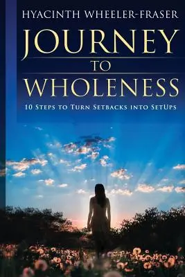 Cesta k celistvosti: 10 krokov, ako premeniť neúspechy na nastavenie - Journey to Wholeness: 10 Steps to Turn Setbacks into Setups