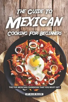 Sprievodca mexickou kuchyňou pre začiatočníkov: Sprievodca mexickou kuchárskou knihou, ktorú si musíte zaobstarať - The Guide to Mexican Cooking for Beginners: The Top Mexican Cookbook That You Must Get