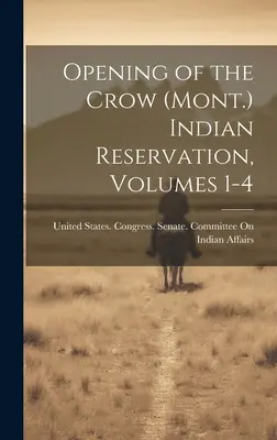 Otvorenie indiánskej rezervácie Crow (Mont.), zväzky 1-4 - Opening of the Crow (Mont.) Indian Reservation, Volumes 1-4