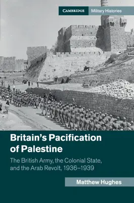 Britská pacifikácia Palestíny: Britská armáda, koloniálny štát a arabské povstanie v rokoch 1936 - 1939 - Britain's Pacification of Palestine: The British Army, the Colonial State, and the Arab Revolt, 1936-1939