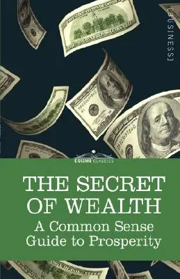 Tajomstvo bohatstva: Bohatstvo a bohatstvo: zdravý rozum: návod na prosperitu - The Secret of Wealth: A Common Sense Guide to Prosperity