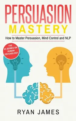 Presviedčanie: Ako ovládať presviedčanie, ovládanie mysle a NLP (séria o presviedčaní) (zväzok 2) - Persuasion: Mastery- How to Master Persuasion, Mind Control and NLP (Persuasion Series) (Volume 2)